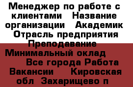 Менеджер по работе с клиентами › Название организации ­ Академик › Отрасль предприятия ­ Преподавание › Минимальный оклад ­ 30 000 - Все города Работа » Вакансии   . Кировская обл.,Захарищево п.